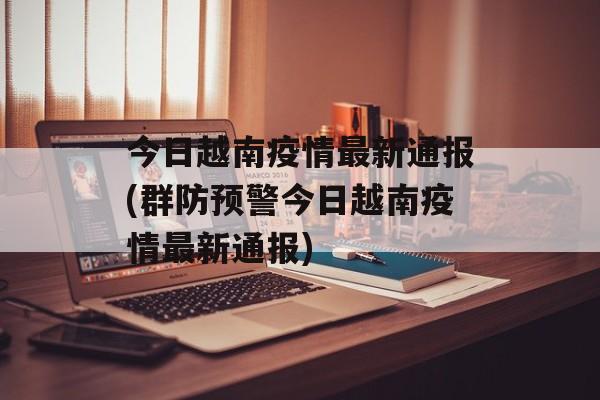 今日越南疫情最新通报(群防预警今日越南疫情最新通报) 今日越南疫情最新通报(群防预警今日越南疫情最新通报)